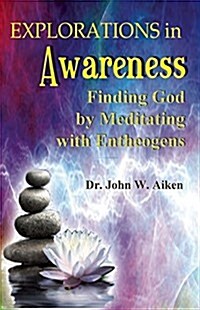 Explorations in Awareness: Finding God by Meditating with Entheogens (Paperback)