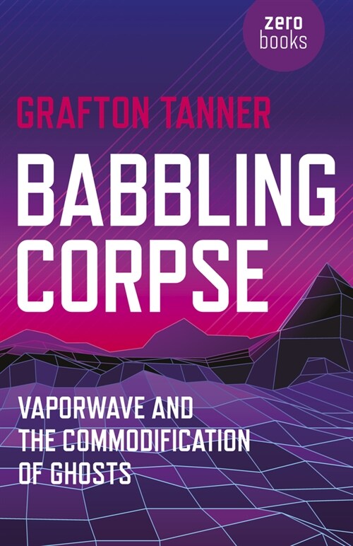 Babbling Corpse – Vaporwave and the Commodification of Ghosts (Paperback)