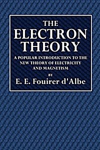 The Electron Theory: A Popular Introduction to the New Theory of Electricity and Magnetism (Paperback)