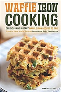 Waffle Iron Cooking - Delicious and Instant Waffle Iron Recipes to Try!: Some of These Waffle Recipes Have Never Been Tried Before (Paperback)