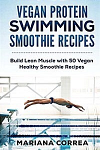 Vegan Protein Swimming Smoothie Recipes: Build Lean Muscle with 50 Vegan Healthy Smoothie Recipes (Paperback)