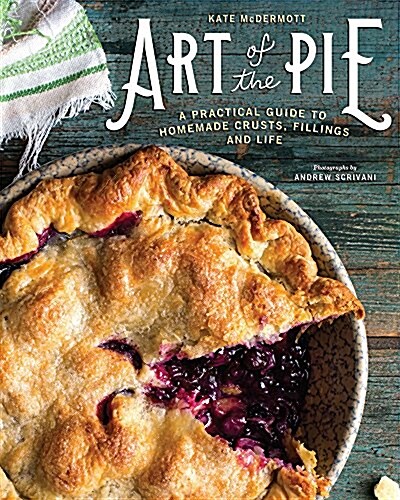 Art of the Pie: A Practical Guide to Homemade Crusts, Fillings, and Life (Hardcover)