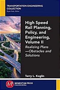 High Speed Rail Planning, Policy, and Engineering, Volume II: Realizing Plans - Obstacles and Solutions (Paperback)