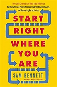 Start Right Where You Are: How Little Changes Can Make a Big Difference for Overwhelmed Procrastinators, Frustrated Overachievers, and Recovering (Paperback)