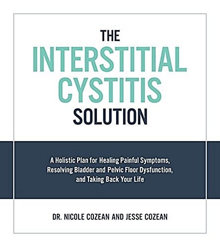 The Interstitial Cystitis Solution: A Holistic Plan for Healing Painful Symptoms, Resolving Bladder and Pelvic Floor Dysfunction, and Taking Back Your (Paperback)