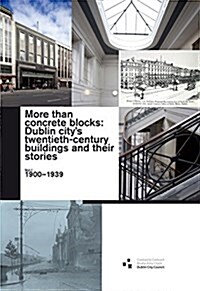 More Than Concrete Blocks: Dublin Citys Twentieth-Century Buildings and Their Stories: Volume 1, 1900-40 (Paperback)