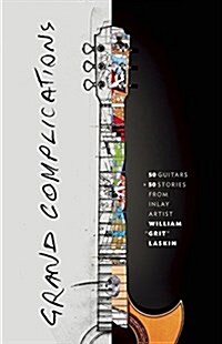 Grand Complications: 50 Guitars and 50 Stories from Inlay Artist William Grit Laskin (Hardcover)