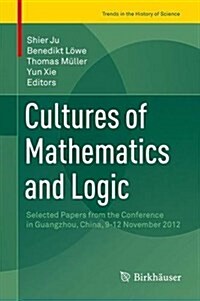 Cultures of Mathematics and Logic: Selected Papers from the Conference in Guangzhou, China, November 9-12, 2012 (Hardcover, 2016)