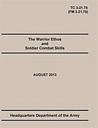 The Warrior Ethos and Soldier Combat Skills: The Official U.S. Army Training Manual. Training Circular Tc 3-21.75 (Field Manual FM 3-21.75). August 20 (Paperback)