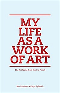 My Life as a Work of Art: The Art World from Start to Finish (Hardcover)