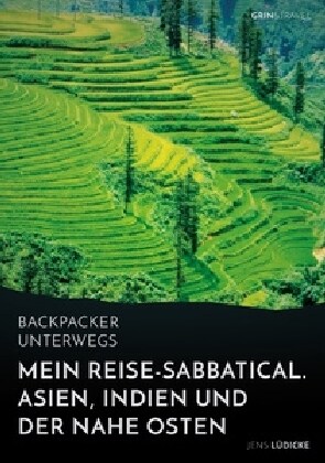 Backpacker unterwegs: Mein Reise-Sabbatical. Asien, Indien und der Nahe Osten: Vietnam, Kambodscha, China, Nepal, Indien und Jordanien (Paperback)