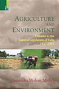 Agriculture and Environment: Debates in the Central Legislature of India 1937-1957 (Hardcover)