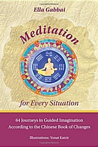Meditation for Every Situation: 64 Journeys in Guided Imagination According to the Chinese Book of Changes (Paperback)