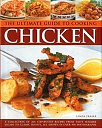 The Ultimate Guide to Cooking Chicken : A Collection of 200 Step-by-Step Recipes from Tasty Summer Salads to Classic Roasts, All Shown in Over 900 Pho (Hardcover)
