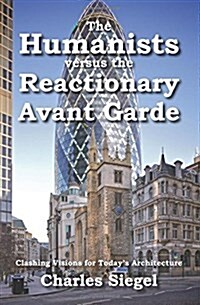 The Humanists Versus the Reactionary Avant Garde: Clashing Visions for Todays Architecture (Paperback)