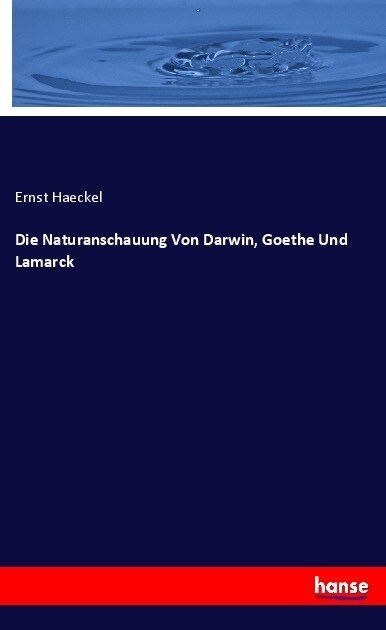Die Naturanschauung Von Darwin, Goethe Und Lamarck (Paperback)