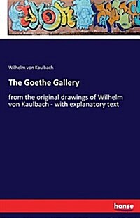 The Goethe Gallery: from the original drawings of Wilhelm von Kaulbach - with explanatory text (Paperback)