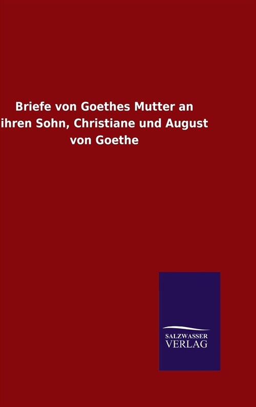 Briefe Von Goethes Mutter an Ihren Sohn, Christiane Und August Von Goethe (Hardcover)
