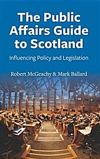 The Public Affairs Guide to Scotland : Influencing Policy and Legislation (Paperback)