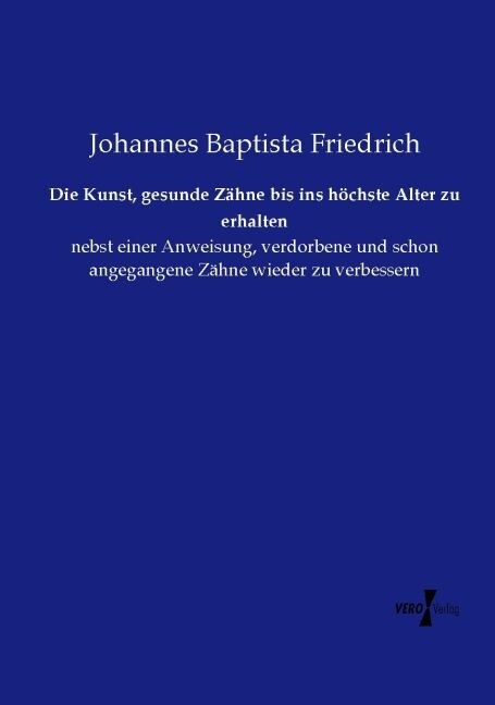 Die Kunst, gesunde Z?ne bis ins h?hste Alter zu erhalten: nebst einer Anweisung, verdorbene und schon angegangene Z?ne wieder zu verbessern (Paperback)