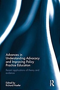 Advances in Understanding Advocacy and Improving Policy Practice Education : Recent Applications of Theory and Evidence (Hardcover)