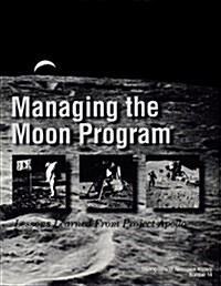 Managing the Moon Program : Lessons Learned From Apollo. Monograph in Aerospace History, No. 14, 1999. (Paperback)