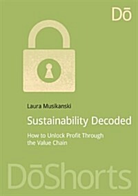 Sustainability Decoded : How to Unlock Profit Through the Value Chain (Paperback)