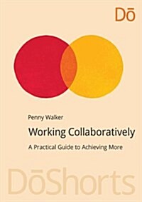 Working Collaboratively : A Practical Guide to Achieving More (Paperback)