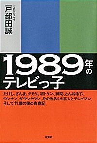 1989年のテレビっ子 -たけし、さんま、タモリ、加トケン、紳助、とんねるず、ウンナン、ダウンタウン、その他多くの蕓人とテレビマン、そして11歲の僕の靑春記 (單行本(ソフトカバ-))