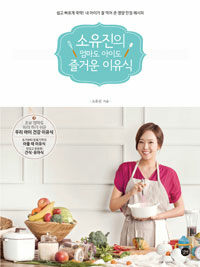 소유진의 엄마도 아이도 즐거운 이유식 =So Yujin's homemade baby food: for-happy, healthy babies 