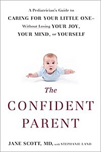 The Confident Parent: A Pediatricians Guide to Caring for Your Little One--Without Losing Your Joy, Your Mind, or Yourself (Paperback)