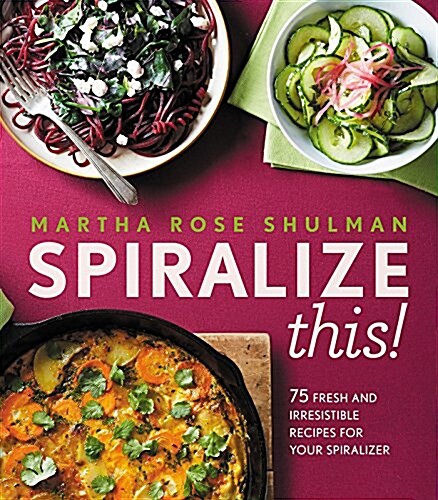 Spiralize This!: 75 Fresh and Delicious Recipes for Your Spiralizer (Hardcover)