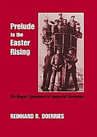 Prelude to the Easter Rising : Sir Roger Casement in Imperial Germany (Paperback)