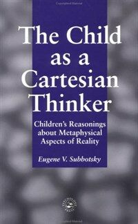 The child as a Cartesian thinker : children's reasonings about metaphysical aspects of reality