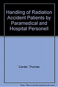 Handling of Radiation Accident Patients by Paramedical and Hospital Personnel (Hardcover, 2nd, Subsequent)