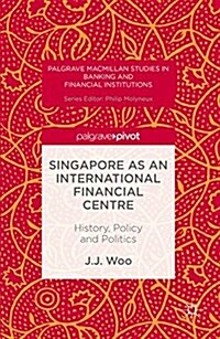 Singapore as an International Financial Centre : History, Policy and Politics (Hardcover, 1st ed. 2016)