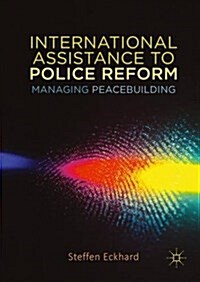 International Assistance to Police Reform : Managing Peacebuilding (Hardcover, 1st ed. 2016)