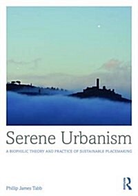 Serene Urbanism : A Biophilic Theory and Practice of Sustainable Placemaking (Hardcover)