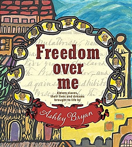 Freedom Over Me: Eleven Slaves, Their Lives and Dreams Brought to Life by Ashley Bryan (Hardcover)