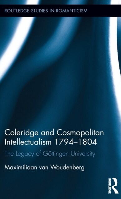 Coleridge and Cosmopolitan Intellectualism 1794-1804 : The Legacy of Gottingen University (Hardcover)