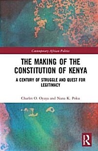 The Making of the Constitution of Kenya : A Century of Struggle and the Future of Constitutionalism (Hardcover)