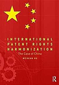 International Patent Rights Harmonisation : The Case of China (Hardcover)