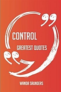 Control Greatest Quotes - Quick, Short, Medium or Long Quotes. Find the Perfect Control Quotations for All Occasions - Spicing Up Letters, Speeches, a (Paperback)