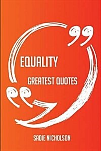 Equality Greatest Quotes - Quick, Short, Medium or Long Quotes. Find the Perfect Equality Quotations for All Occasions - Spicing Up Letters, Speeches, (Paperback)