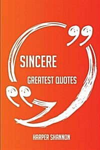 Sincere Greatest Quotes - Quick, Short, Medium or Long Quotes. Find the Perfect Sincere Quotations for All Occasions - Spicing Up Letters, Speeches, a (Paperback)