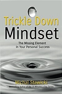 Trickle Down Mindset: The Missing Element in Your Personal Success (Paperback)