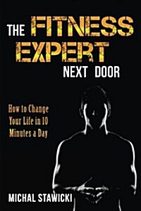 The Fitness Expert Next Door: How to Set and Reach Realistic Fitness Goals in 10 Minutes a Day (Paperback)