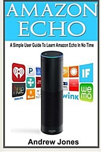 Amazon Echo: A Simple User Guide to Amazon Echo and Essential Hacking Guide (Paperback)