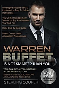Warren Buffet Is Not Smarter Than You!: You Can Buy Any Business in a Leveraged Buyout, Step by Step Guide, Become a Millionaire in 365 Days (Paperback)