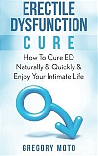 Erectile Dysfunction Cure: How to Cure Ed Naturally & Quickly & Enjoy Your Intimate Life (Jelqing, Male Enhancement, Ed Cure, Erectile Dysfunctio (Paperback)